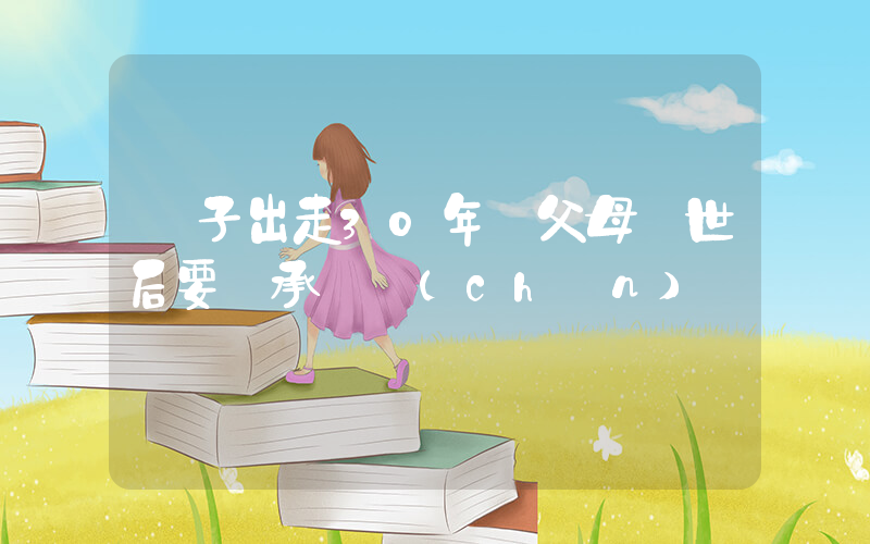 獨子出走30年 父母離世后要繼承遺產(chǎn)插圖